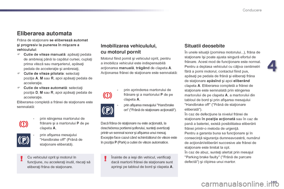 Peugeot 508 Hybrid 2014 Manualul de utilizare (in Romanian) 105
Eliberarea automata
Frâna de staţionare se eliberează automat
şi progresiv la punerea în mişcare a
vehiculului:
F
C
utie de viteze manuală : apăsaţi pedala
de ambreiaj până la cap Peugeot 508 Hybrid 2014 Manualul de utilizare (in Romanian) 105
Eliberarea automata
Frâna de staţionare se eliberează automat
şi progresiv la punerea în mişcare a
vehiculului:
F
C
utie de viteze manuală : apăsaţi pedala
de ambreiaj până la cap