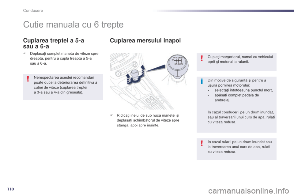 Peugeot 508 Hybrid 2014  Manualul de utilizare (in Romanian) 110
Cuplaţi marşarierul, numai cu vehiculul 
oprit şi motorul la ralanti.
Din motive de siguranţă şi pentru a 
uşura pornirea motorului:
- 
s
 electaţi întotdeauna punctul mort,
-
 
a
 păsa�