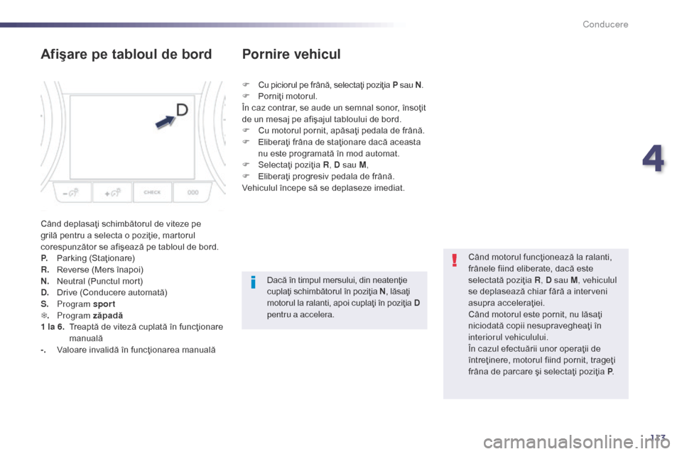 Peugeot 508 Hybrid 2014 Manualul de utilizare (in Romanian) 113
AfiÅŸare pe tabloul de bord
Când deplasaţi schimbătorul de viteze pe
grilă pentru a selecta o poziţie, martorul
corespunzător se afişează pe tabloul de bord.
P.
P
arking (Staţionare)
R Peugeot 508 Hybrid 2014 Manualul de utilizare (in Romanian) 113
AfiÅŸare pe tabloul de bord
Când deplasaţi schimbătorul de viteze pe
grilă pentru a selecta o poziţie, martorul
corespunzător se afişează pe tabloul de bord.
P.
P
arking (Staţionare)
R
