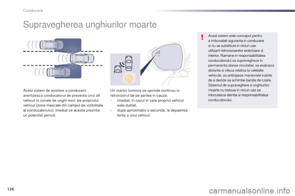 Peugeot 508 Hybrid 2014  Manualul de utilizare (in Romanian) 126
Supravegherea unghiurilor moarte
Acest sistem de asistare a conducerii 
avertizeaza conducatorul de prezenta unui alt 
vehicul in zonele de unghi mort ale propriului 
vehicul (zone mascate din cam