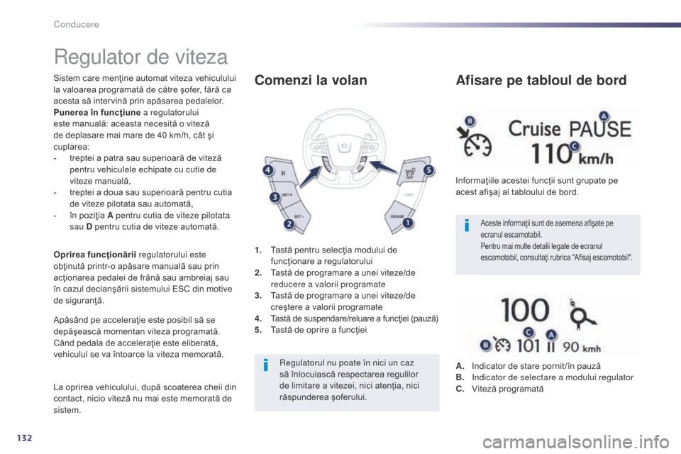 Peugeot 508 Hybrid 2014  Manualul de utilizare (in Romanian) 132
Regulator de viteza
Sistem care menţine automat viteza vehiculului 
la valoarea programată de către şofer, fără ca 
acesta să intervină prin apăsarea pedalelor.
Punerea în funcţiune a r
