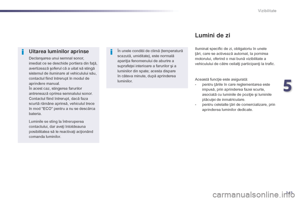 Peugeot 508 Hybrid 2014 Manualul de utilizare (in Romanian) 141
508_ro_Chap05_visibilite_ed02-2014
Uitarea luminilor aprinse
Declanşarea unui semnal sonor,
imediat ce se deschide portiera din faţă,
avertizează şoferul că a uitat să stingă
sistemul d Peugeot 508 Hybrid 2014 Manualul de utilizare (in Romanian) 141
508_ro_Chap05_visibilite_ed02-2014
Uitarea luminilor aprinse
Declanşarea unui semnal sonor,
imediat ce se deschide portiera din faţă,
avertizează şoferul că a uitat să stingă
sistemul d