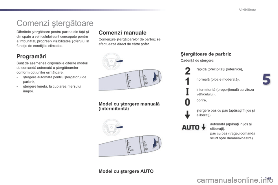 Peugeot 508 Hybrid 2014 Manualul de utilizare (in Romanian) 149
508_ro_Chap05_visibilite_ed02-2014
Comenzi ştergătoare
Programări
Sunt de asemenea disponibile diferite moduri
de comandă automată a ştergătoarelor
conform opţiunilor următoare:
-
ş
Peugeot 508 Hybrid 2014 Manualul de utilizare (in Romanian) 149
508_ro_Chap05_visibilite_ed02-2014
Comenzi ştergătoare
Programări
Sunt de asemenea disponibile diferite moduri
de comandă automată a ştergătoarelor
conform opţiunilor următoare:
-
ş