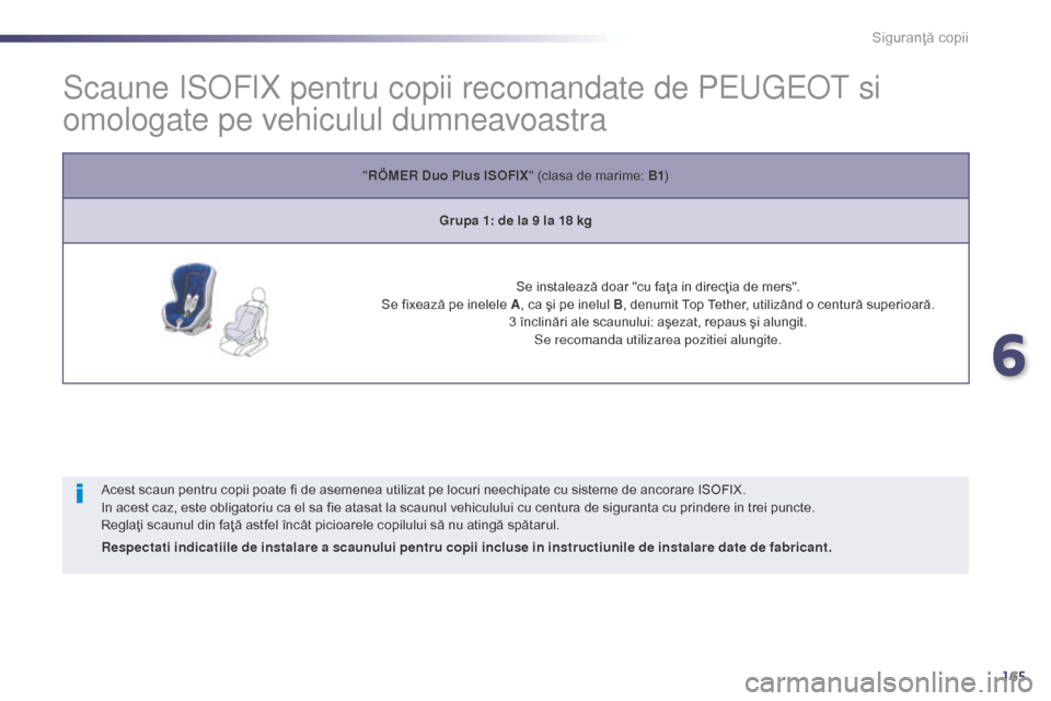 Peugeot 508 Hybrid 2014  Manualul de utilizare (in Romanian) 165
508_ro_Chap06_securite-enfants_ed02-2014
Scaune ISoFIX pentru copii recomandate de Pe ugeot  si 
omologate pe vehiculul dumneavoastra
Acest scaun pentru copii poate fi de asemenea utilizat pe locu