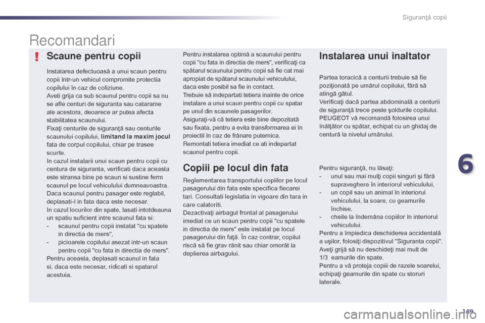 Peugeot 508 Hybrid 2014 Manualul de utilizare (in Romanian) 169
508_ro_Chap06_securite-enfants_ed02-2014
Scaune pentru copii
Instalarea defectuoasă a unui scaun pentru
copii într-un vehicul compromite protectia
copilului în caz de coliziune.
Aveti grija c Peugeot 508 Hybrid 2014 Manualul de utilizare (in Romanian) 169
508_ro_Chap06_securite-enfants_ed02-2014
Scaune pentru copii
Instalarea defectuoasă a unui scaun pentru
copii într-un vehicul compromite protectia
copilului în caz de coliziune.
Aveti grija c