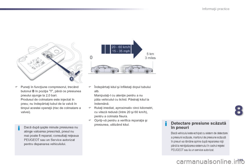 Peugeot 508 Hybrid 2014 Manualul de utilizare (in Romanian) 189
508_ro_Chap08_info-pratiques_ed02-2014
Dacă după şapte minute presiunea nu
atinge valoarea prescrisă, pneul nu
mai poate fi reparat; consultaţi reţeaua
P
e
ugeot sau un Service autorizat Peugeot 508 Hybrid 2014 Manualul de utilizare (in Romanian) 189
508_ro_Chap08_info-pratiques_ed02-2014
Dacă după şapte minute presiunea nu
atinge valoarea prescrisă, pneul nu
mai poate fi reparat; consultaţi reţeaua
P
e
ugeot sau un Service autorizat