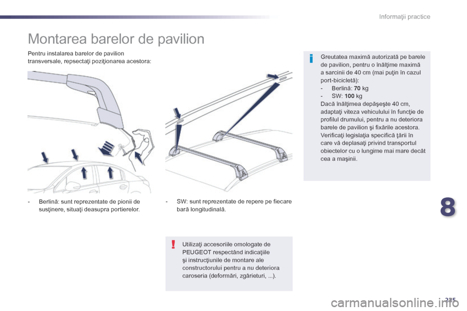 Peugeot 508 Hybrid 2014 Manualul de utilizare (in Romanian) 225
508_ro_Chap08_info-pratiques_ed02-2014
Montarea barelor de pavilion
Greutatea maximă autorizată pe barele
de pavilion, pentru o înălţime maximă
a sarcinii de 40 cm (mai puţin în cazul
p Peugeot 508 Hybrid 2014 Manualul de utilizare (in Romanian) 225
508_ro_Chap08_info-pratiques_ed02-2014
Montarea barelor de pavilion
Greutatea maximă autorizată pe barele
de pavilion, pentru o înălţime maximă
a sarcinii de 40 cm (mai puţin în cazul
p