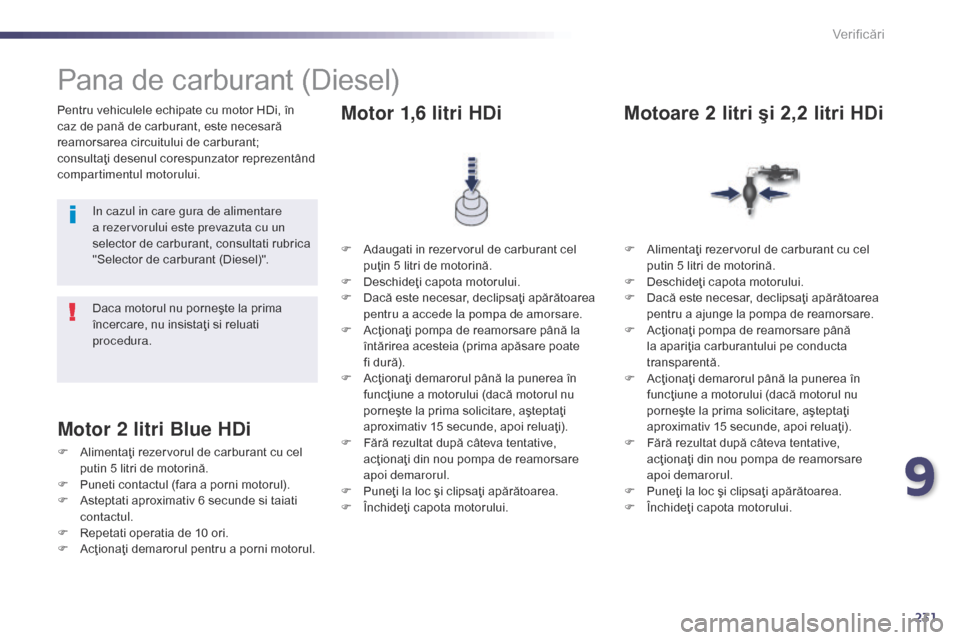 Peugeot 508 Hybrid 2014 Manualul de utilizare (in Romanian) 231
508_ro_Chap09_verifications_ed02-2014
Pentru vehiculele echipate cu motor HDi, în
caz de pană de carburant, este necesară
reamorsarea circuitului de carburant;
consultaţi desenul corespunza Peugeot 508 Hybrid 2014 Manualul de utilizare (in Romanian) 231
508_ro_Chap09_verifications_ed02-2014
Pentru vehiculele echipate cu motor HDi, în
caz de pană de carburant, este necesară
reamorsarea circuitului de carburant;
consultaţi desenul corespunza