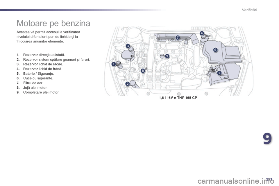 Peugeot 508 Hybrid 2014 Manualul de utilizare (in Romanian) 233
508_ro_Chap09_verifications_ed02-2014
1,6 l 16V e-THP 165 CP
Motoare pe benzina
Acestea vă permit accesul la verificarea
nivelului diferitelor tipuri de lichide şi la
înlocuirea anumitor elem Peugeot 508 Hybrid 2014 Manualul de utilizare (in Romanian) 233
508_ro_Chap09_verifications_ed02-2014
1,6 l 16V e-THP 165 CP
Motoare pe benzina
Acestea vă permit accesul la verificarea
nivelului diferitelor tipuri de lichide şi la
înlocuirea anumitor elem