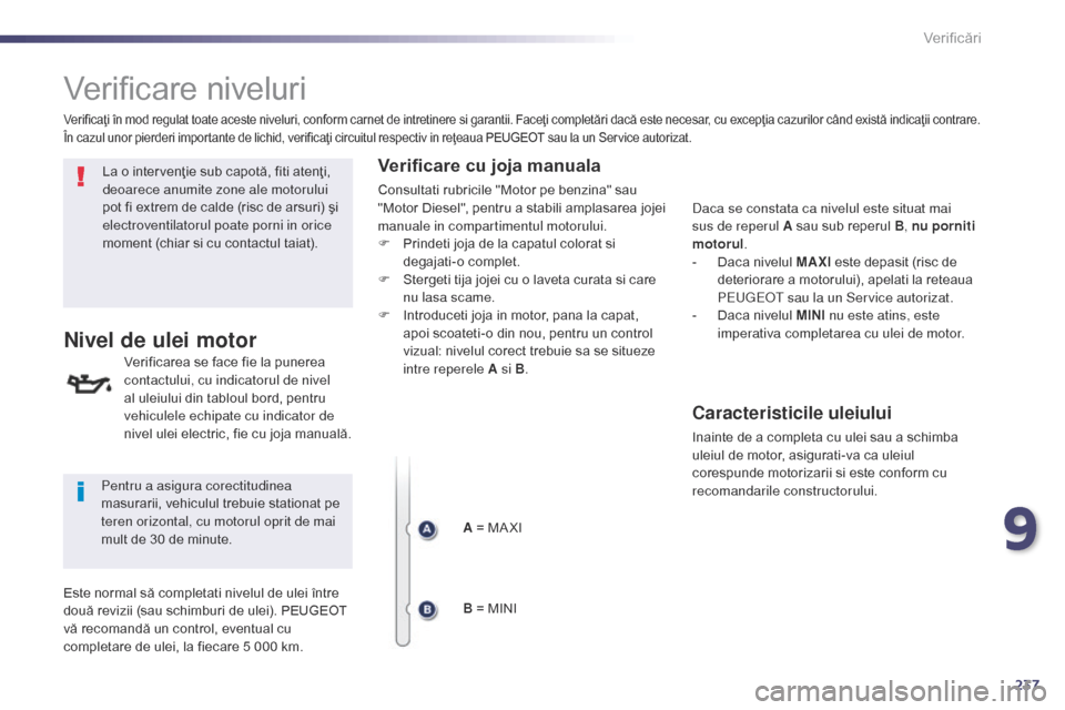 Peugeot 508 Hybrid 2014 Manualul de utilizare (in Romanian) 237
508_ro_Chap09_verifications_ed02-2014
Verificare niveluri
La o intervenţie sub capotă, fiti atenţi,
deoarece anumite zone ale motorului
pot fi extrem de calde (risc de arsuri) şi
electroven Peugeot 508 Hybrid 2014 Manualul de utilizare (in Romanian) 237
508_ro_Chap09_verifications_ed02-2014
Verificare niveluri
La o intervenţie sub capotă, fiti atenţi,
deoarece anumite zone ale motorului
pot fi extrem de calde (risc de arsuri) şi
electroven