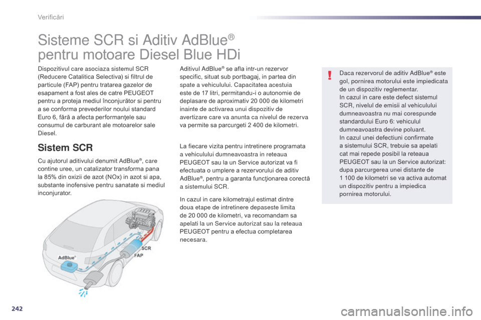 Peugeot 508 Hybrid 2014 Manualul de utilizare (in Romanian) 242
508_ro_Chap09_verifications_ed02-2014
Sisteme SCR si Aditiv AdBlue®
pentru motoare Diesel Blue HDi
Dispozitivul care asociaza sistemul SCR
(Reducere Catalitica Selectiva) si filtrul de
partic Peugeot 508 Hybrid 2014 Manualul de utilizare (in Romanian) 242
508_ro_Chap09_verifications_ed02-2014
Sisteme SCR si Aditiv AdBlue®
pentru motoare Diesel Blue HDi
Dispozitivul care asociaza sistemul SCR
(Reducere Catalitica Selectiva) si filtrul de
partic