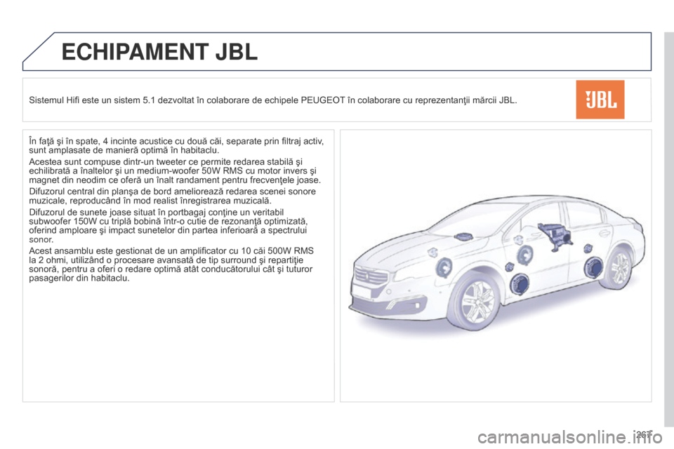 Peugeot 508 Hybrid 2014 Manualul de utilizare (in Romanian) 267
ECHIPAMENT JBL
Sistemul Hifi este un sistem 5.1 dezvoltat în colaborare de echipele PEUGEOT în colaborare cu reprezentanţii mărcii JBL.
ÃŽn faţă ÅŸi în spate, 4 incinte acustice cu două cÄ Peugeot 508 Hybrid 2014 Manualul de utilizare (in Romanian) 267
ECHIPAMENT JBL
Sistemul Hifi este un sistem 5.1 dezvoltat în colaborare de echipele PEUGEOT în colaborare cu reprezentanţii mărcii JBL.
ÃŽn faţă ÅŸi în spate, 4 incinte acustice cu două cÄ