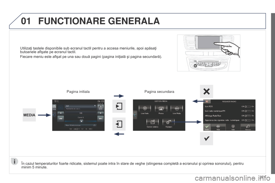 Peugeot 508 Hybrid 2014  Manualul de utilizare (in Romanian) 271
01
508_ro_Chap11c_SMEGplus-i_ed02-2014
Utilizaţi tastele disponibile sub ecranul tactil pentru a accesa meniurile, apoi apăsaţi 
butoanele afişate pe ecranul tactil.
Fiecare meniu este afişat