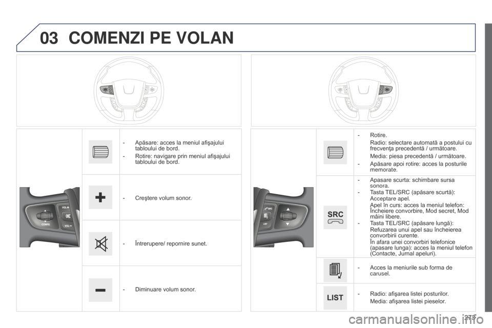 Peugeot 508 Hybrid 2014  Manualul de utilizare (in Romanian) 273
03
508_ro_Chap11c_SMEGplus-i_ed02-2014
COMENZI PE VOLAN
- Apăsare: acces la meniul afişajului 
tabloului de bord.
-
 
Rotire: navigare prin meniul afişajului 
tabloului de bord.
-

 
Creştere 