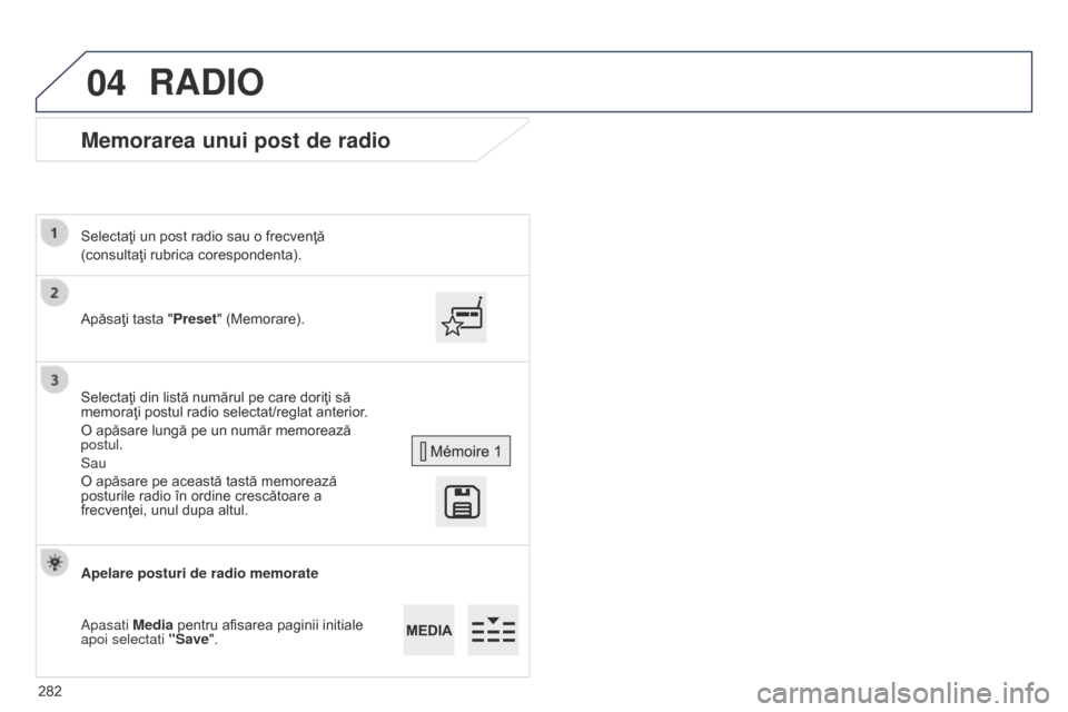 Peugeot 508 Hybrid 2014 Manualul de utilizare (in Romanian) 282
04
508_ro_Chap11c_SMEGplus-i_ed02-2014
Memorarea unui post de radio
Apăsaţi tasta "Preset" (Memorare).
Selectaţi un post radio sau o frecvenţă
(consultaţi rubrica corespondenta).
Selectaţi Peugeot 508 Hybrid 2014 Manualul de utilizare (in Romanian) 282
04
508_ro_Chap11c_SMEGplus-i_ed02-2014
Memorarea unui post de radio
Apăsaţi tasta "Preset" (Memorare).
Selectaţi un post radio sau o frecvenţă
(consultaţi rubrica corespondenta).
Selectaţi