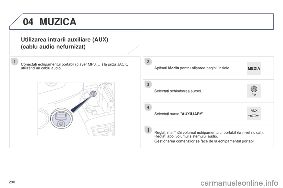 Peugeot 508 Hybrid 2014 Manualul de utilizare (in Romanian) 290
04
508_ro_Chap11c_SMEGplus-i_ed02-2014
Utilizarea intrarii auxiliare (AUX)
(cablu audio nefurnizat)
Conectaţi echipamentul portabil (player MP3, …) la priza JACK,
utilizând un cablu audio.Reg Peugeot 508 Hybrid 2014 Manualul de utilizare (in Romanian) 290
04
508_ro_Chap11c_SMEGplus-i_ed02-2014
Utilizarea intrarii auxiliare (AUX)
(cablu audio nefurnizat)
Conectaţi echipamentul portabil (player MP3, …) la priza JACK,
utilizând un cablu audio.Reg