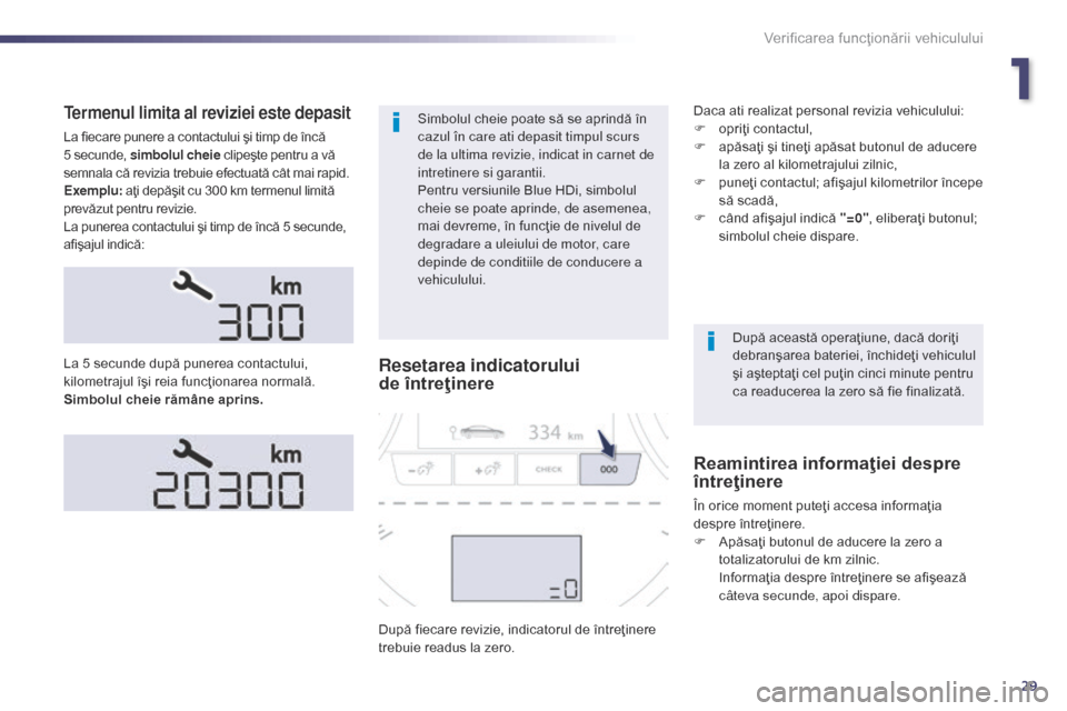 Peugeot 508 Hybrid 2014  Manualul de utilizare (in Romanian) 29
Termenul limita al reviziei este depasit
La fiecare punere a contactului şi timp de încă 
5 secunde, simbolul cheie clipeşte pentru a vă 
semnala că revizia trebuie efectuată cât mai rapid.