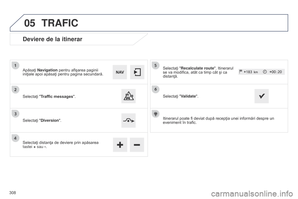 Peugeot 508 Hybrid 2014  Manualul de utilizare (in Romanian) 308
05
508_ro_Chap11c_SMEGplus-i_ed02-2014
Deviere de la itinerar
Apăsaţi Navigation pentru afişarea paginii 
iniţiale apoi apăsaţi pentru pagina secundară.
Selectaţi "Traffic messages".
Selec
