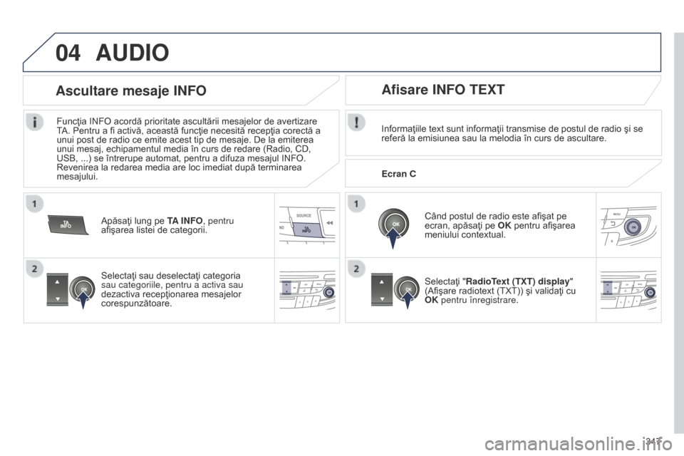 Peugeot 508 Hybrid 2014 Manualul de utilizare (in Romanian) 347
04AUDIO
Informaţiile text sunt informaţii transmise de postul de radio şi se
referă la emisiunea sau la melodia în curs de ascultare.Când postul de radio este afişat pe
ecran, apăsaţi p Peugeot 508 Hybrid 2014 Manualul de utilizare (in Romanian) 347
04AUDIO
Informaţiile text sunt informaţii transmise de postul de radio şi se
referă la emisiunea sau la melodia în curs de ascultare.Când postul de radio este afişat pe
ecran, apăsaţi p