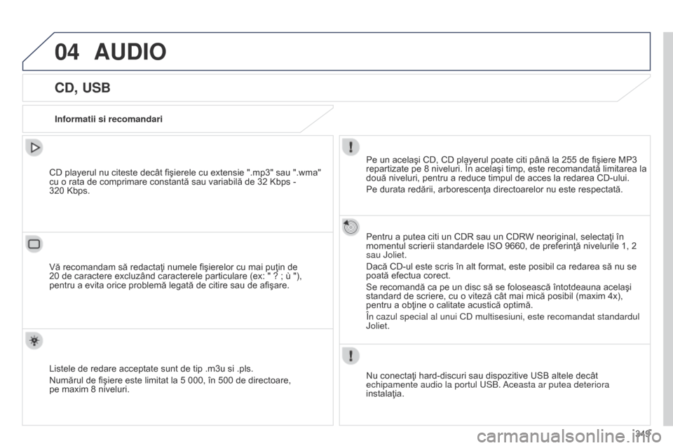 Peugeot 508 Hybrid 2014  Manualul de utilizare (in Romanian) 349
04AUDIO
CD, USB
Informatii si recomandariPe un acelaşi CD, CD playerul poate citi până la 255 de fişiere MP3 
repartizate pe 8 niveluri. În acelaşi timp, este recomandată limitarea la 
dou�