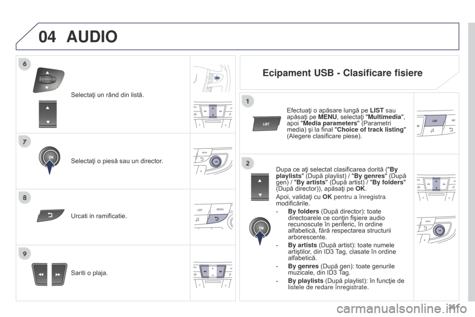 Peugeot 508 Hybrid 2014  Manualul de utilizare (in Romanian) 351
04
Selectaţi un rând din listă.
Selectaţi o piesă sau un director.
Sariti o plaja. Urcati in ramificatie.
AUDIO
Ecipament USB - Clasificare fisiere
Dupa ce aţi selectat clasificarea dorită 