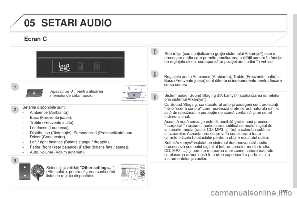 Peugeot 508 Hybrid 2014  Manualul de utilizare (in Romanian) 355
05
Apasati pe ¯, pentru afisarea 
meniului de setari audio.
Setarile disponibile sunt:
-
 
Ambience (Ambianta),
-

 
Bass (Frecvente joase),
-

 
T

reble (Frecvente inalte),
-
 
Loudness (Loudne