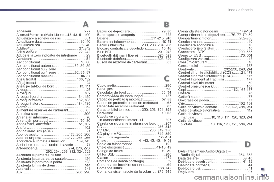 Peugeot 508 Hybrid 2014  Manualul de utilizare (in Romanian) 367
Accesorii ....................................................... 227
Acces si Pornire cu Maini Libere ....42, 43, 51, 100
Actualizare a zonelor de risc
 

........................301
Actualizare 