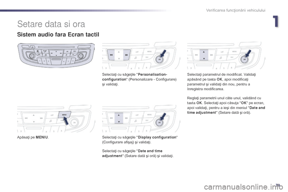Peugeot 508 Hybrid 2014 Manualul de utilizare (in Romanian) 39
Setare data si ora
Sistem audio fara Ecran tactil
Apăsaţi pe MENIU. Selectaţi cu săgeţile "
Personalisation-
configuration " (Personalizare - Configurare)
şi validaţi.
Selectaţi cu săgeţ Peugeot 508 Hybrid 2014 Manualul de utilizare (in Romanian) 39
Setare data si ora
Sistem audio fara Ecran tactil
Apăsaţi pe MENIU. Selectaţi cu săgeţile "
Personalisation-
configuration " (Personalizare - Configurare)
şi validaţi.
Selectaţi cu săgeţ