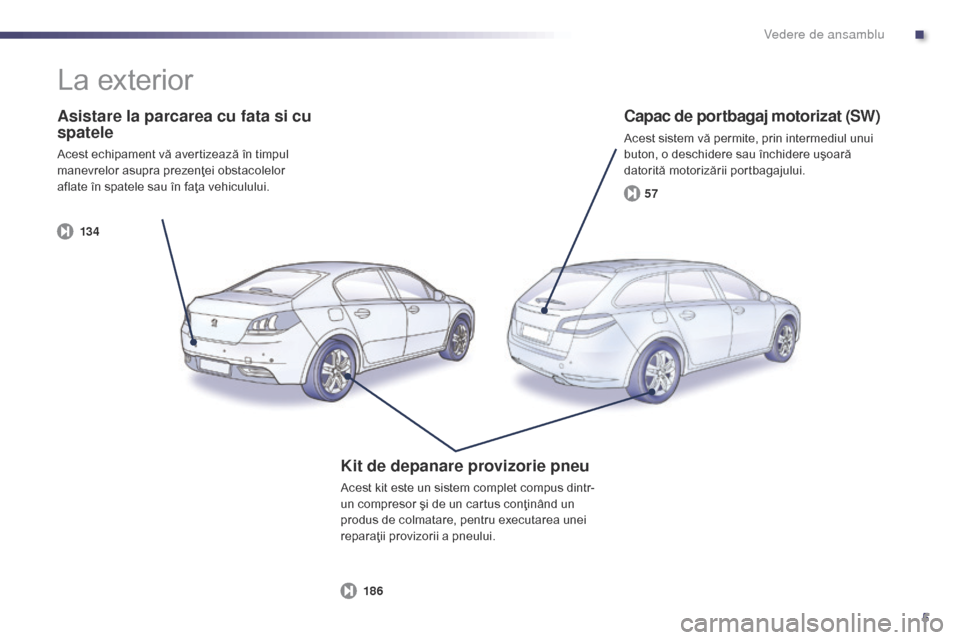 Peugeot 508 Hybrid 2014  Manualul de utilizare (in Romanian) 5
13 457
186
508_ro_Chap00b_vue-ensemble_ed02-2014
Asistare la parcarea cu fata si cu 
spatele
Acest echipament vă avertizează în timpul 
manevrelor asupra prezenţei obstacolelor 
aflate în spate