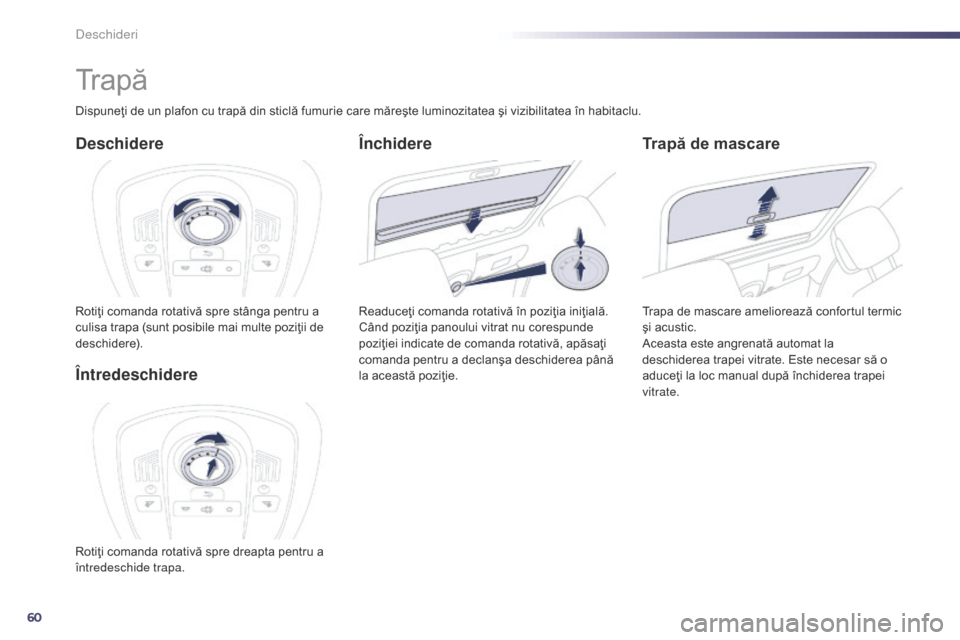 Peugeot 508 Hybrid 2014  Manualul de utilizare (in Romanian) 60
508_ro_Chap02_ouvertures_ed02-2014
Tr a p ă
Deschidere
Rotiţi comanda rotativă spre stânga pentru a 
culisa trapa (sunt posibile mai multe poziţii de 
deschidere).
Trapă de mascare
Trapa de m