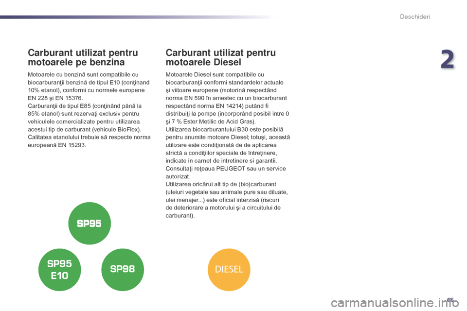 Peugeot 508 Hybrid 2014  Manualul de utilizare (in Romanian) 65
DIESEL
508_ro_Chap02_ouvertures_ed02-2014
Carburant utilizat pentru 
motoarele pe benzina
Motoarele cu benzină sunt compatibile cu 
biocarburanţii benzină de tipul E10 (conţinand 
10% etanol), 