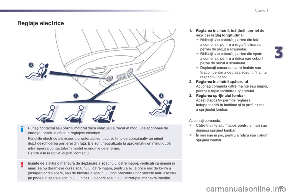 Peugeot 508 Hybrid 2014  Manualul de utilizare (in Romanian) 67
508_ro_Chap03_confort_ed02-2014
Reglaje electrice
1. Reglarea înclinării, înălţimii, pernei de sezut şi reglaj longitudinal
F
 
R
 idicaţi sau coborâţi partea din faţă 
a comenzii, pentr