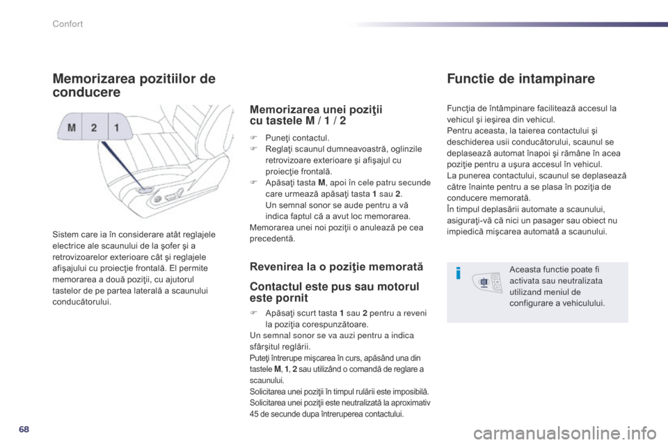 Peugeot 508 Hybrid 2014  Manualul de utilizare (in Romanian) 68
508_ro_Chap03_confort_ed02-2014
Memorizarea pozitiilor de 
conducere
Sistem care ia în considerare atât reglajele 
electrice ale scaunului de la şofer şi a 
retrovizoarelor exterioare cât şi 