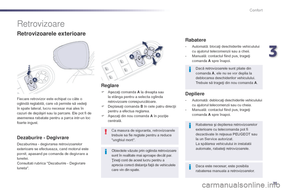 Peugeot 508 Hybrid 2014  Manualul de utilizare (in Romanian) 73
508_ro_Chap03_confort_ed02-2014
Retrovizoare
Fiecare retrovizor este echipat cu câte o 
oglindă reglabilă, care vă permite să vedeţi 
în spate lateral, lucru necesar mai ales în 
cazuri de 