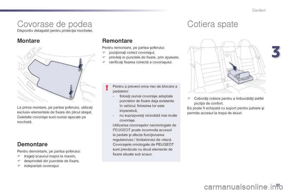 Peugeot 508 Hybrid 2014  Manualul de utilizare (in Romanian) 77
508_ro_Chap03_confort_ed02-2014
Covorase de podeaDispozitiv detaşabil pentru protecţia mochetei.
La prima montare, pe partea şoferului, utilizaţi 
exclusiv elementele de fixare din plicul ataş