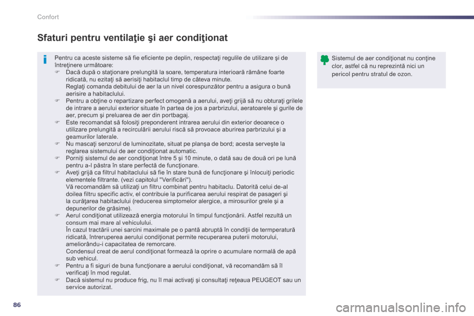 Peugeot 508 Hybrid 2014  Manualul de utilizare (in Romanian) 86
508_ro_Chap03_confort_ed02-2014
Pentru ca aceste sisteme să fie eficiente pe deplin, respectaţi regulile de utilizare şi de 
întreţinere următoare:
F 
D
 acă după o staţionare prelungită 