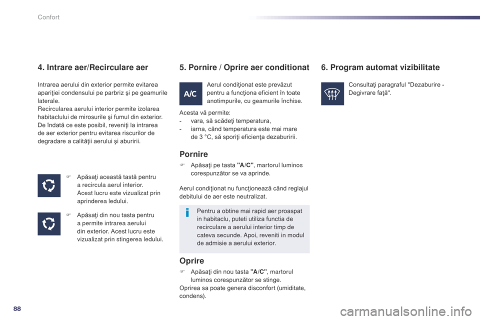 Peugeot 508 Hybrid 2014  Manualul de utilizare (in Romanian) 88
508_ro_Chap03_confort_ed02-2014
4. Intrare aer/Recirculare aer
F Apăsaţi această tastă pentru a recircula aerul interior. 
Acest lucru este vizualizat prin 
aprinderea ledului.
F
 
A
 păsaţi 