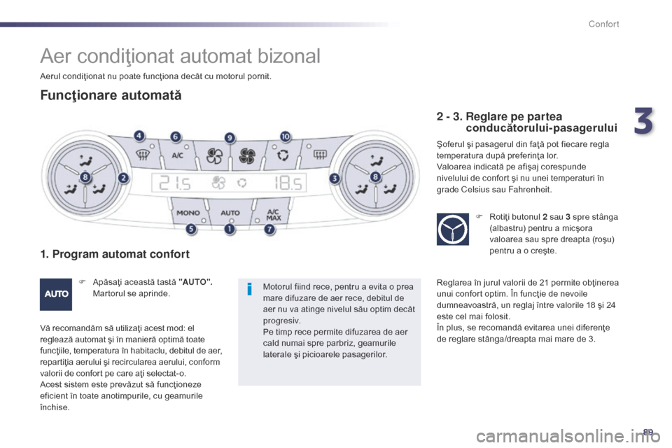 Peugeot 508 Hybrid 2014  Manualul de utilizare (in Romanian) 89
508_ro_Chap03_confort_ed02-2014
Aer condiţionat automat bizonal
Funcţionare automată
1. Program automat confort
F Apăsaţi această tastă "AUTO". 
Martorul se aprinde.
Vă recomandăm să util