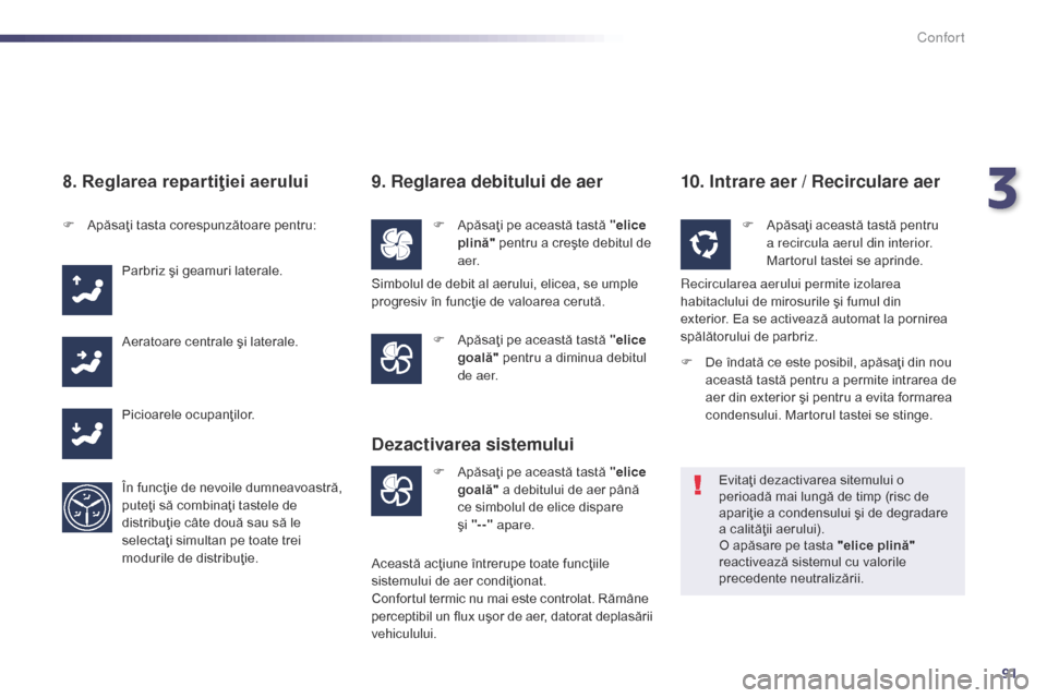 Peugeot 508 Hybrid 2014  Manualul de utilizare (in Romanian) 91
508_ro_Chap03_confort_ed02-2014
8. Reglarea repartiţiei aerului
F Apăsaţi tasta corespunzătoare pentru:Parbriz şi geamuri laterale.
Aeratoare centrale şi laterale.
Picioarele ocupanţilor.
Î