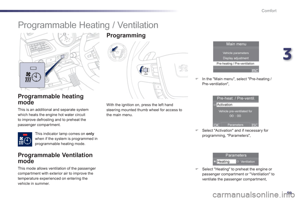 Peugeot 508 Hybrid 2013  Owners Manual 3
99
Comfort
   
Programmable heating 
mode
 
This is an additional and separate system 
which heats the engine hot water circuit 
to improve defrosting and to preheat thepassenger compartment.
This i