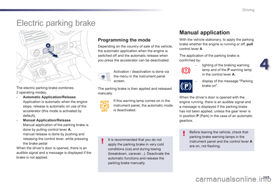 Peugeot 508 Hybrid 2013  Owners Manual 4
103
Driving
It is recommended that you do not apply the parking brake in very cold conditions (ice) and during towing
(breakdown, caravan...). Deactivate theautomatic functions and release theparkin