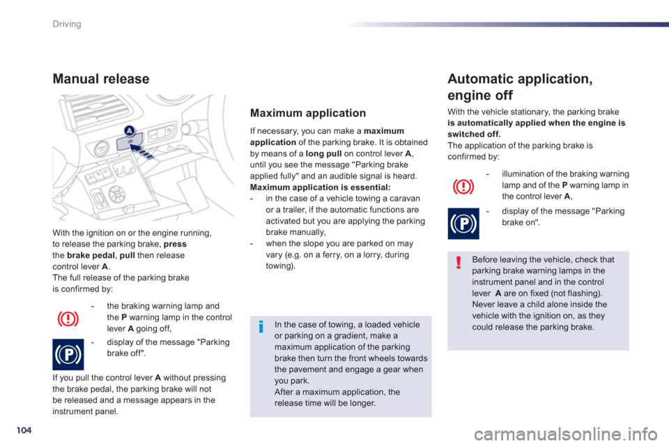 Peugeot 508 Hybrid 2013  Owners Manual 104
Driving
With the ignition on or the engine running, 
to release the parking brake,  pressthe brakepedal 
,  pullthen releasecontrol lever A 
. 
The full release of the parking brake
is confirmed b