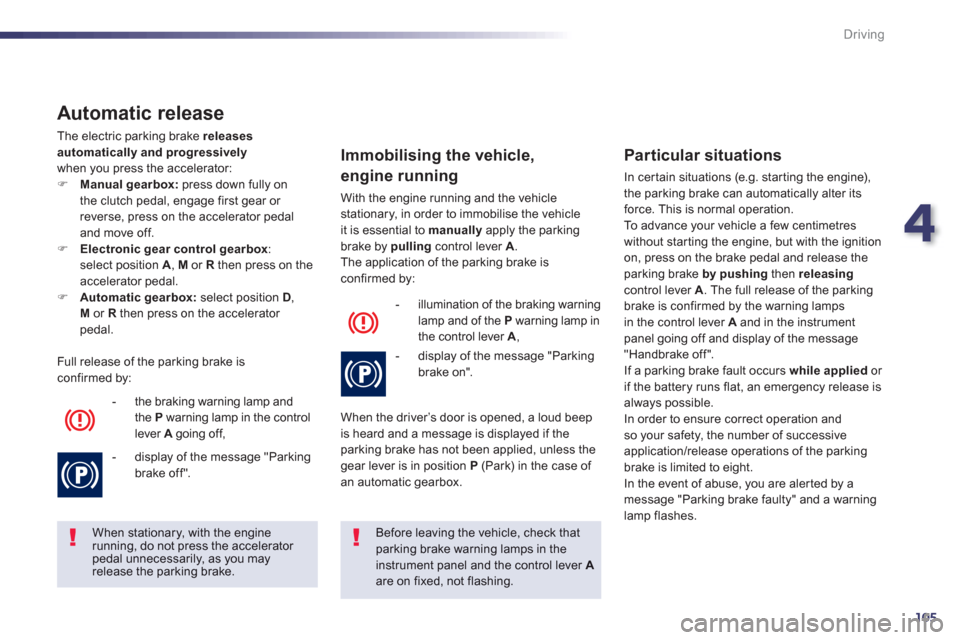 Peugeot 508 Hybrid 2013  Owners Manual 4
105
Driving
   
Automatic release
 
The electric parking brake releases automatically and progressively
when you press the accelerator:�)Manual gearbox: 
 press down fully on
the clutch pedal, engag