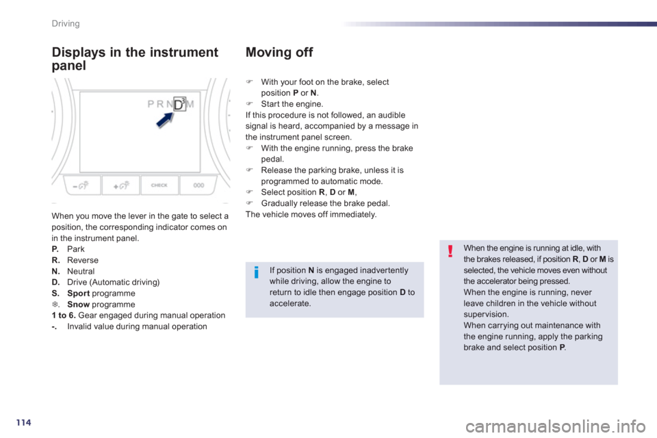 Peugeot 508 Hybrid 2013  Owners Manual 114
Driving
Displays in the instrument 
panel
When you move the lever in the gate to select aposition, the corresponding indicator comes on in the instrument panel. P.   Park R.ReverseN. 
 Neutral D. 