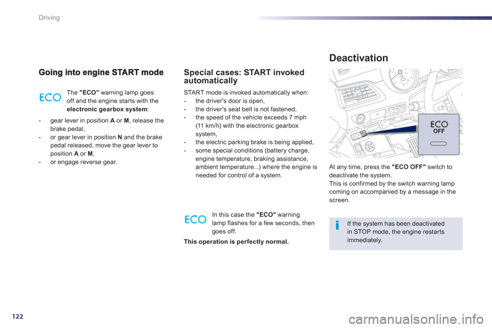 Peugeot 508 Hybrid 2013  Owners Manual 122
Driving
  The  "ECO"warning lamp goes 
off and the engine star ts with the electronic gearboxsystem:
-  gear lever in position  Aor M 
, release the 
brake pedal, 
-  or 
gear lever in position  N