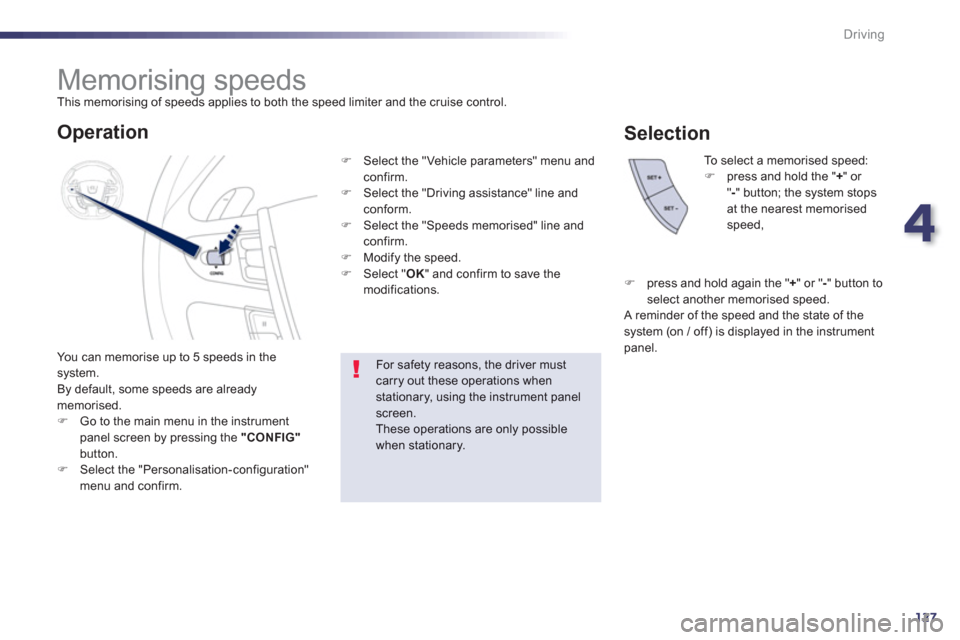 Peugeot 508 Hybrid 2013  Owners Manual 4
127
Driving
   
 
 
 
 
 
 
 
Memorising speeds  
This memorising of speeds applies to both the speed limiter and the cruise control. 
  You can memorise u
p to 5 speeds in the system.
  By default,