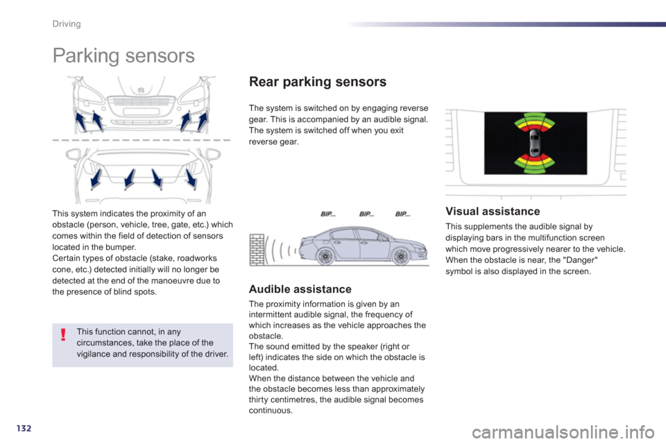 Peugeot 508 Hybrid 2013 Owners Guide 132
Driving
This system indicates the proximity of an
obstacle (person, vehicle, tree, gate, etc.) which comes within the field of detection of sensorslocated in the bumper.Certain types of obstacle (