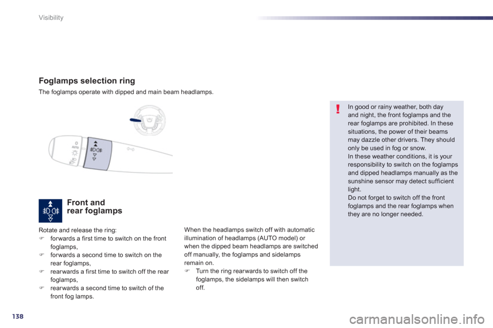 Peugeot 508 Hybrid 2013 Owners Guide 138
Visibility
Foglamps selection ring
The foglamps operate with dipped and main beam headlamps.
Front and rear foglamps 
Rotate and release the ring: �)forwards a first time to switch on the frontfog