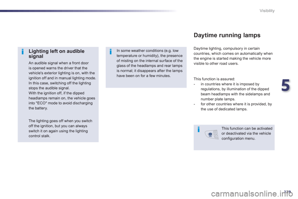 Peugeot 508 Hybrid 2013  Owners Manual 5
139
Visibility
   
Lighting left on audible signal
 An audible signal when a front door is opened warns the driver that the vehicles exterior lighting is on, with theignition off and in manual ligh