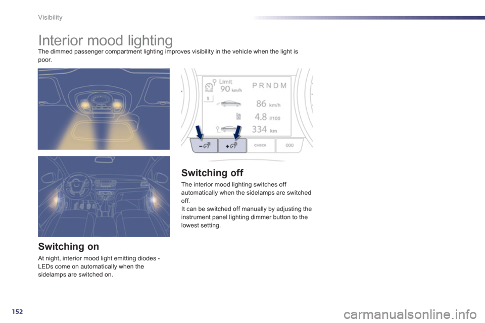 Peugeot 508 Hybrid 2013  Owners Manual 152
Visibility
   
 
 
 
 
 
 
 
Interior mood lighting The dimmed passenger compar tment lighting improves visibility in the vehicle when the light is poor. 
Switching on
 At night, interior mood lig